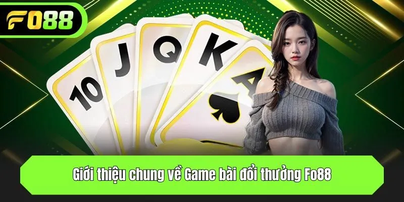 Giới thiệu chung về Game bài đổi thưởng Fo88